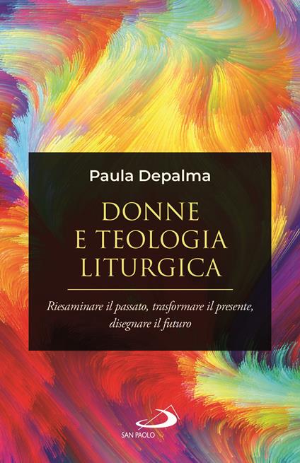 Donne e teologia liturgica. Riesaminare il passato, trasformare il presente, disegnare il futuro - Paula Marcela Depalma - copertina