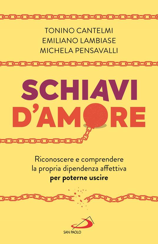 Schiavi d'amore. Riconoscere e comprendere la propria dipendenza affettiva per poterne uscire - Tonino Cantelmi,Emiliano Lambiase,Michela Pensavalli - copertina