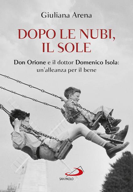 Dopo le nubi, il sole. Don Orione e il dottor Domenico Isola: un'alleanza per il bene - Giuliana Arena - copertina