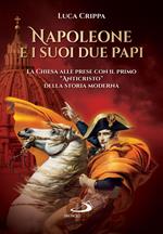 Napoleone e i suoi due papi. La Chiesa alle prese con il primo «Anticristo» della storia moderna