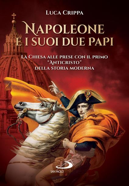Napoleone e i suoi due papi. La Chiesa alle prese con il primo «Anticristo» della storia moderna - Luca Crippa - ebook