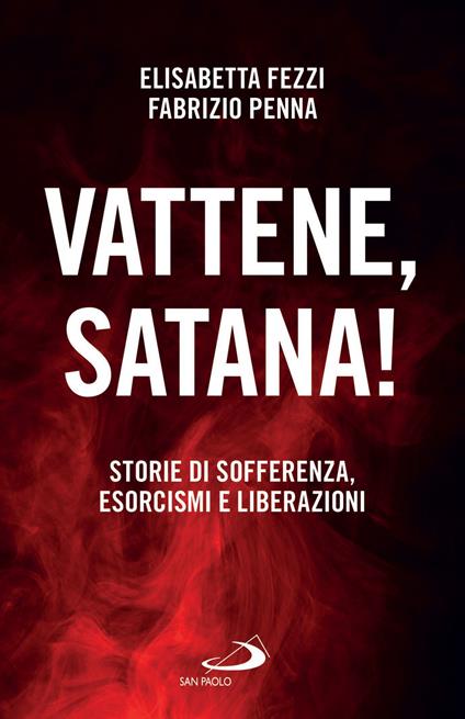 Vattene, satana! Storie di sofferenza, esorcismi e liberazioni - Elisabetta Fezzi,Fabrizio Penna - ebook