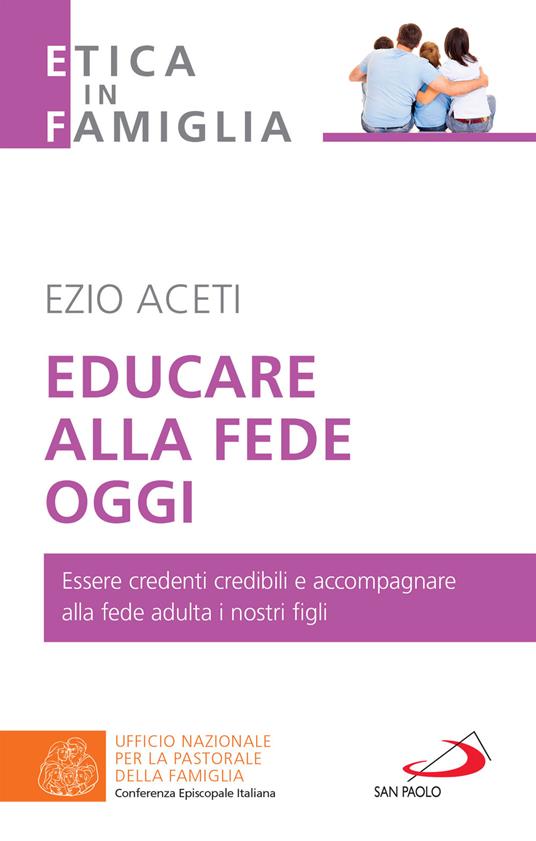 Educare alla fede oggi. Essere credenti credibili e accompagnare alla fede adulta i nostri figli - Ezio Aceti - ebook