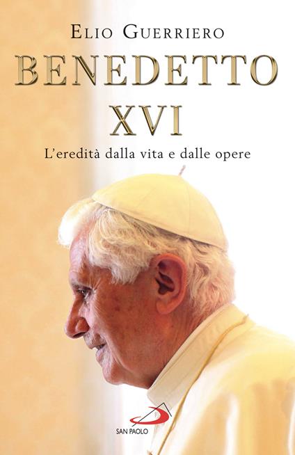 Benedetto XVI. L'eredità dalla vita e dalle opere - Elio Guerriero - ebook