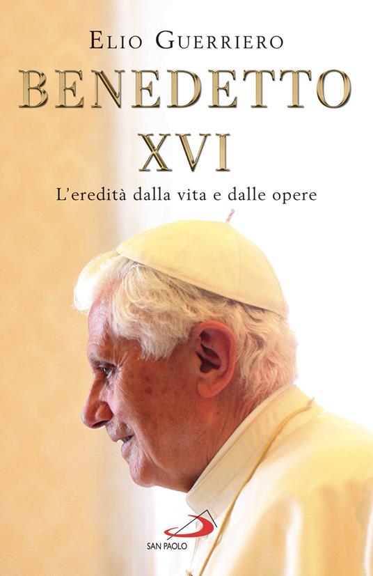 Benedetto XVI. L'eredità dalla vita e dalle opere - Elio Guerriero - ebook