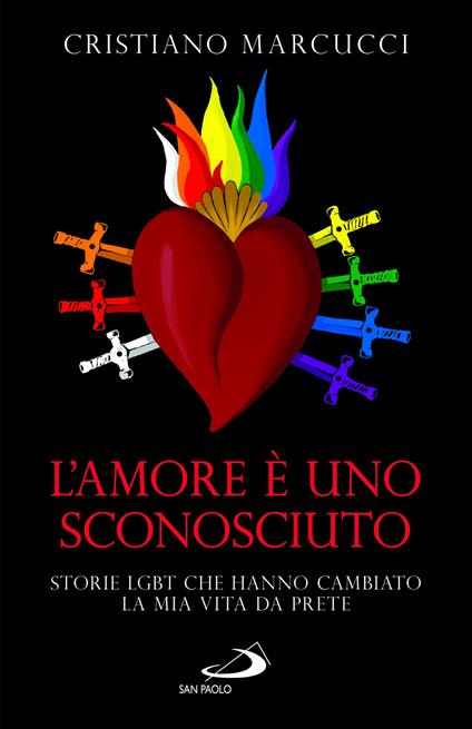 L'amore è uno sconosciuto. Storie LGBT che hanno cambiato la mia vita da prete - Cristiano Marcucci - copertina