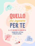 Quello che sogniamo per te. C’è un bebè in arrivo! Diario dell’attesa e molto altro...
