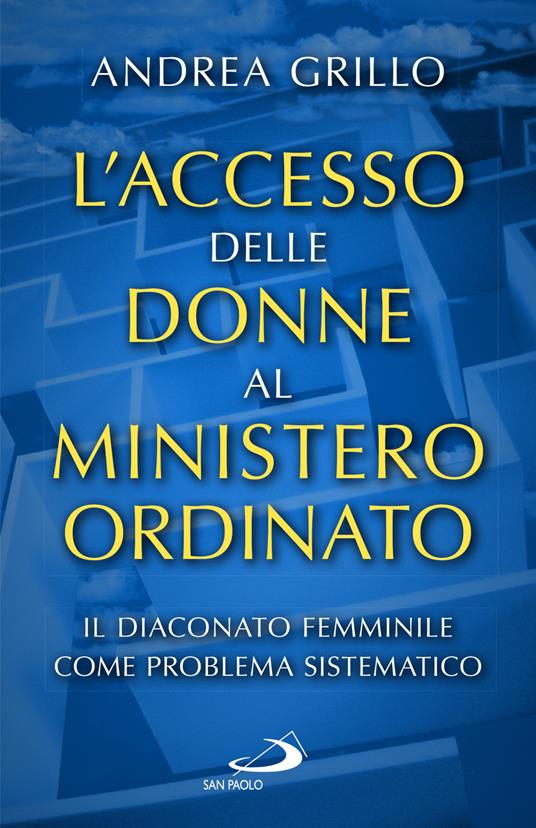 L'accesso delle donne al ministero ordinato. Il diaconato femminile come problema sistematico - Andrea Grillo - copertina