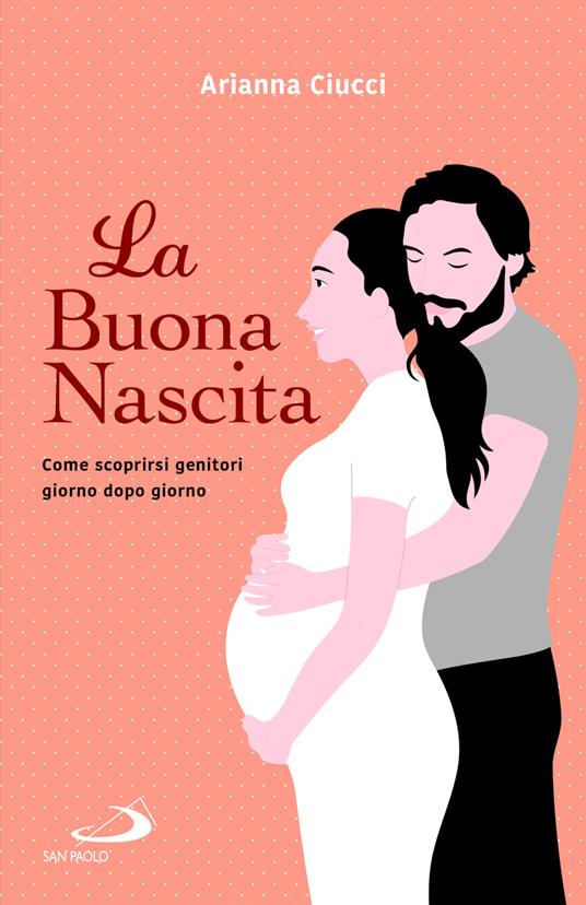 La buona nascita. Come scoprirsi genitori giorno dopo giorno - Arianna Ciucci - copertina