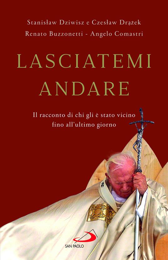 Lasciatemi andare. Il racconto di chi gli è stato vicino fino all'ultimo giorno - Angelo Comastri,Renato Buzzonetti,Stanislaw Dziwisz - copertina
