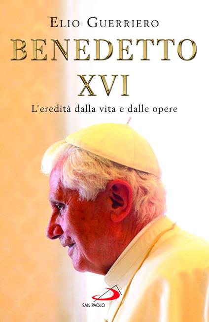 Benedetto XVI. L'eredità dalla vita e dalle opere - Elio Guerriero - copertina