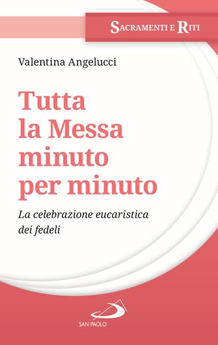 Tutta la messa minuto per minuto. La celebrazione eucaristica dei fedeli - Valentina Angelucci - copertina