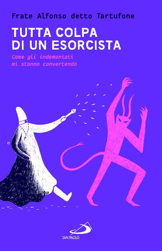 Tutta colpa di un esorcista. Come gli indemoniati mi stanno convertendo - Fra Alfonso detto Tartufone - copertina