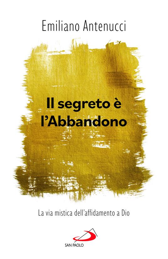 Il segreto è l'abbandono. La via mistica dell'affidamento a Dio - Emiliano Antenucci - copertina