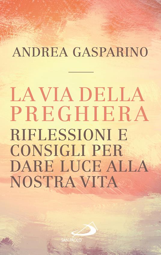 La via della preghiera. Riflessioni e consigli per dare luce alla nostra vita - Andrea Gasparino - copertina