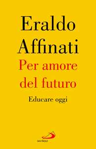 Libro Per amore del futuro. Educare oggi Eraldo Affinati