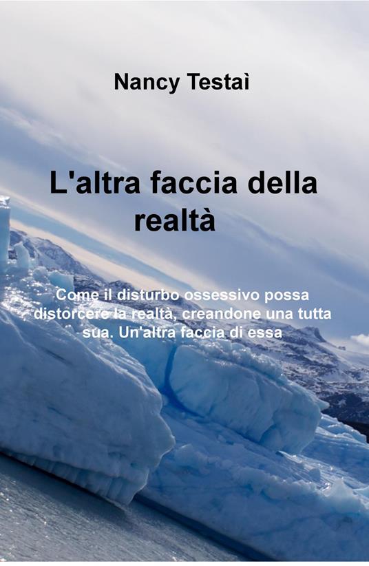 L' altra faccia della realtà. Come il disturbo ossessivo possa distorcere la realtà, creandone una tutta sua. Un'altra faccia di essa - Nunziata Testai - copertina