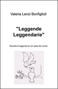 «Leggende leggendarie». Raccolta di leggende da vari paesi del mondo - Valeria Lenzi Bonfiglioli - copertina
