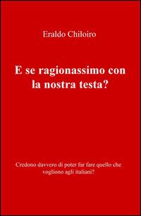 E se ragionassimo con la nostra testa? Credono davvero di poter far fare quello che vogliono agli italiani? - Eraldo Chiloiro - copertina