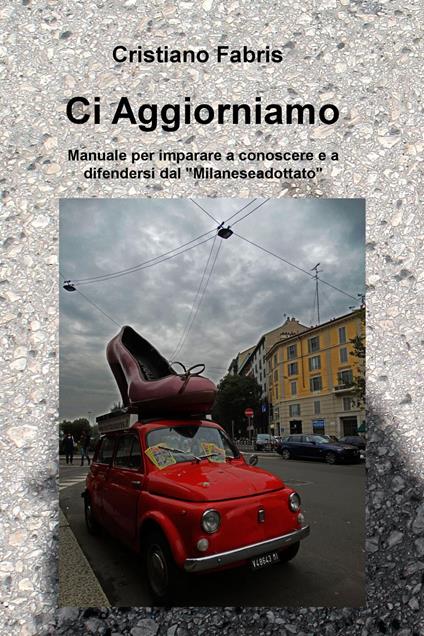 Ci aggiorniamo. Manuale per imparare a conoscere e a difendersi dal "Milanese adottato" - Cristiano Fabris - copertina