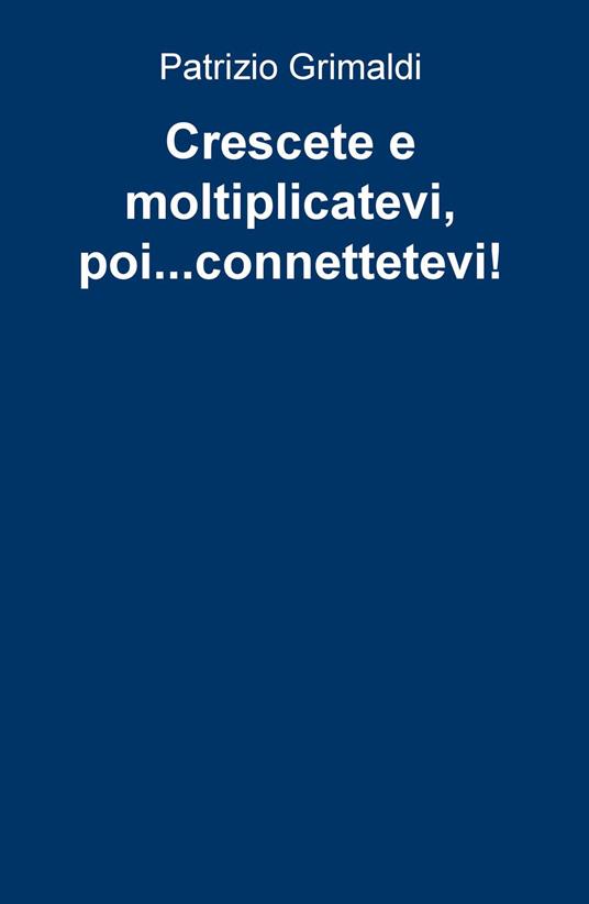 Crescete e moltiplicatevi, poi... connettetevi! - Patrizio Grimaldi - copertina