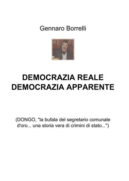 Democrazia reale democrazia apparente. (Dongo, «la bufala del segretario comunale d'oro... una storia vera di crimini di Stato...») - Gennaro Borrelli - copertina