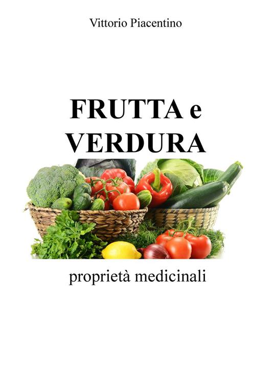 Frutta e verdura. Proprietà medicinali - Vittorio Piacentino - copertina