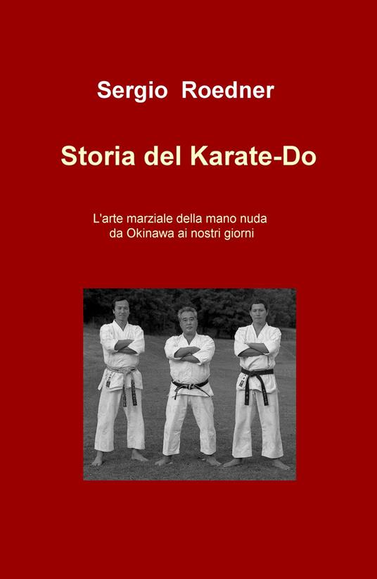 Storia del Karate-Do. L'arte marziale della mano nuda da Okinawa ai nostri giorni - Sergio Roedner - copertina