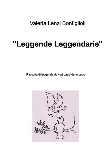 «Leggende leggendarie». Raccolta di leggende da vari paesi del mondo - Valeria Lenzi Bonfiglioli - ebook