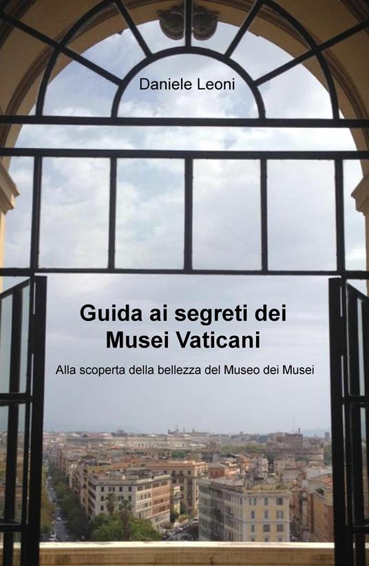 Guida ai segreti dei Musei Vaticani. Alla scoperta della bellezza del museo dei musei - Daniele Leoni - copertina