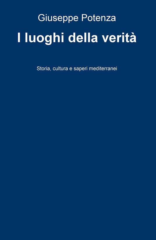 I luoghi della verità. Storia, cultura e saperi mediterranei - Giuseppe Potenza - copertina