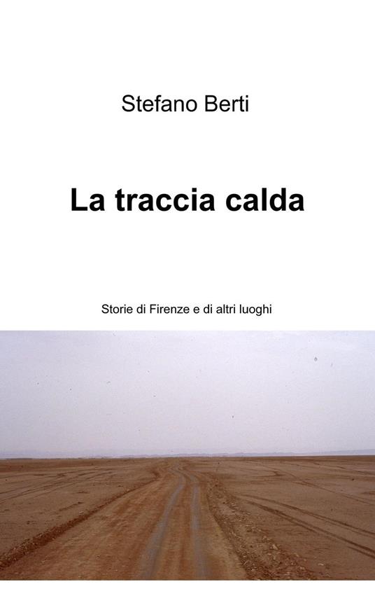 La traccia calda. Storie di Firenze e altri luoghi - Stefano Berti - copertina