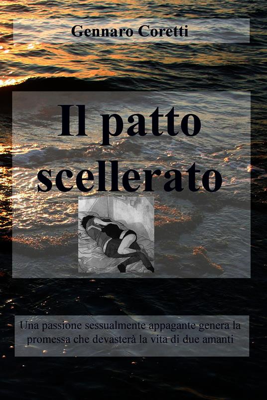 Il patto scellerato. Una passione sessualmente appagante genera la promessa che devasterà la vita di due amanti - Gennaro Coretti - ebook