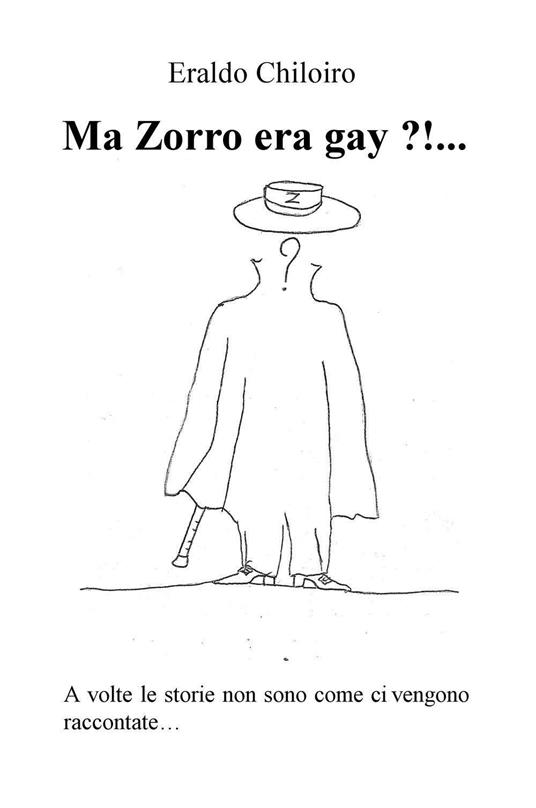 Ma Zorro era gay ?!... A volte le storie non sono come ci vengono raccontate... - Eraldo Chiloiro - copertina