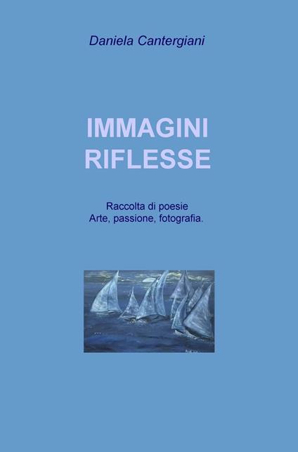 Immagini riflesse. Raccolta di poesie e pensieri romantici - Daniela Cantergiani - copertina