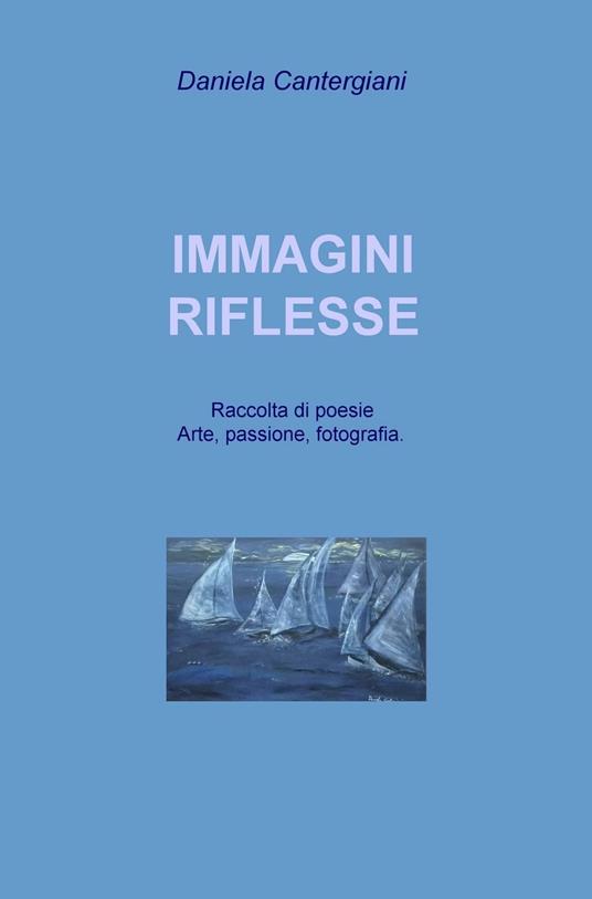 Immagini riflesse. Raccolta di poesie e pensieri romantici - Daniela Cantergiani - copertina