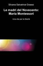Le madri del Novecento: Maria Montessori. Una vità per la libertà
