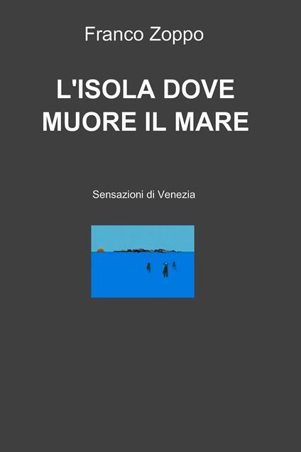 L' isola dove muore il mare. Sensazioni di Venezia - Franco Zoppo - ebook