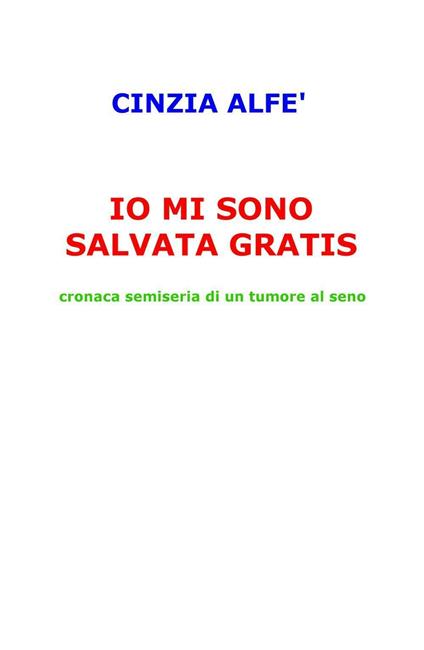 Io mi sono salvata gratis. Cronaca semiseria di un tumore al seno - Cinzia Alfe - copertina