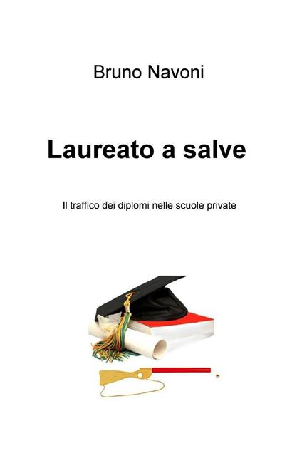 Laureato a salve. Il traffico dei diplomi nelle scuole private - Bruno Navoni - copertina