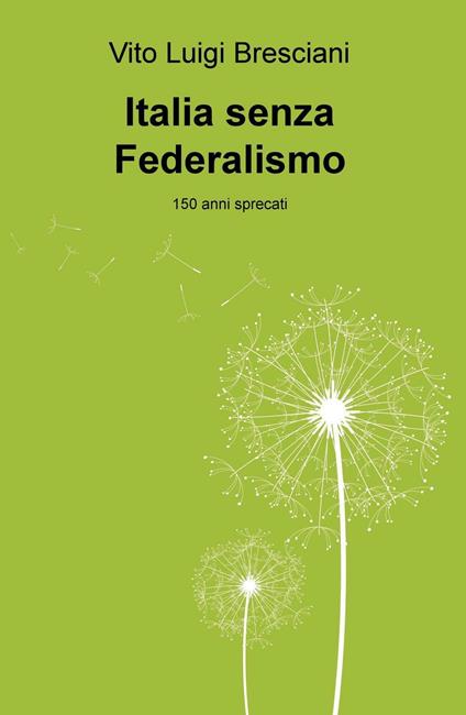 Italia senza federalismo. 150 anni sprecati - Vito L. Bresciani - copertina