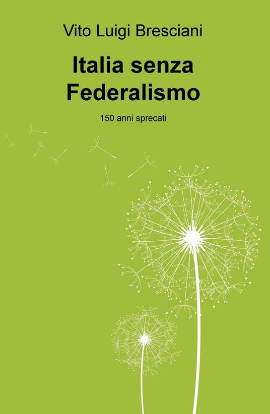 Italia senza federalismo. 150 anni sprecati - Vito L. Bresciani - copertina
