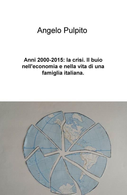 Anni (2000-2015): la crisi. Il buio nell'economia e nella vita di una famiglia italiana - Angelo Pulpito - copertina