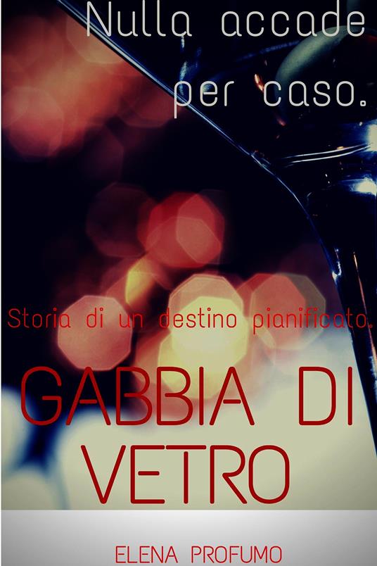 Gabbia di vetro. Nulla accade per caso. Storia di un destino pianificato. - Elena Profumo - ebook