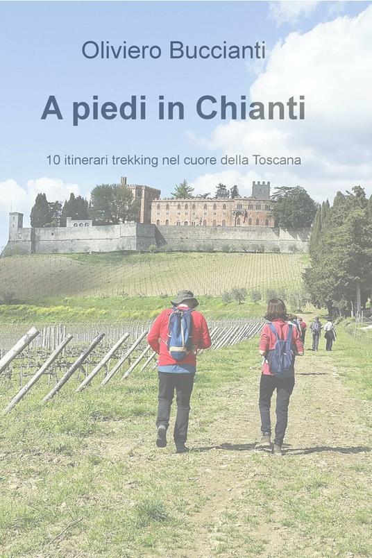 A piedi in Chianti. 10 itinerari di trekking nel cuore della Toscana - Oliviero Buccianti - copertina