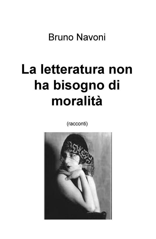 La letteratura non ha bisogno di moralità - Bruno Navoni - copertina