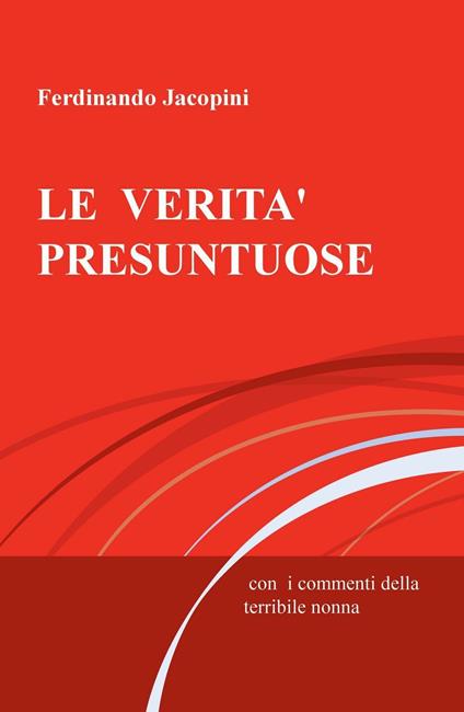 LE verità presuntuose. Con i commenti della terribile nonna - Ferdinando Jacopini - copertina