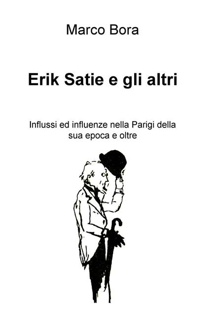 Erik Satie e gli altri. Influssi ed influenze nella Parigi della sua epoca e oltre - Marco Bora - copertina