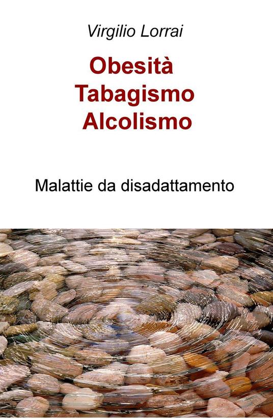 Obesità, tabagismo, alcolismo. Malattie da disadattamento - Virgilio Lorrai - copertina