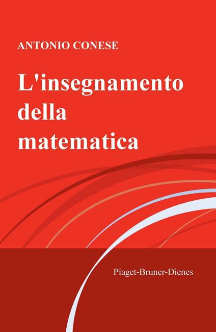 L' insegnamento della matematica. Piaget-Bruner-Dienes - Antonio Conese - copertina